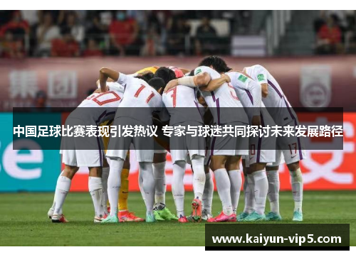 中国足球比赛表现引发热议 专家与球迷共同探讨未来发展路径