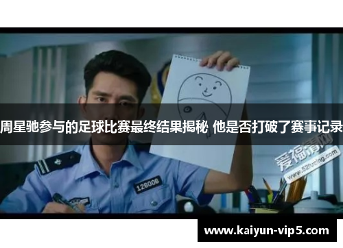 周星驰参与的足球比赛最终结果揭秘 他是否打破了赛事记录