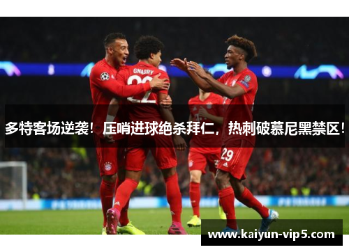 多特客场逆袭！压哨进球绝杀拜仁，热刺破慕尼黑禁区！