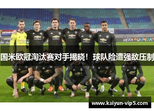 国米欧冠淘汰赛对手揭晓！球队险遭强敌压制